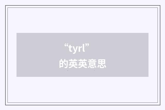 “tyrl”的英英意思