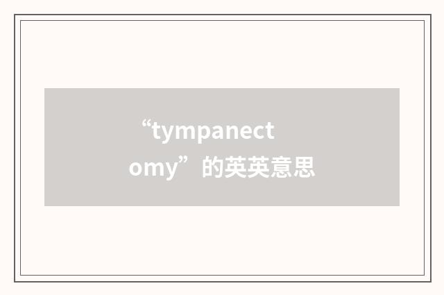 “tympanectomy”的英英意思