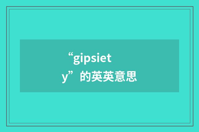 “gipsiety”的英英意思