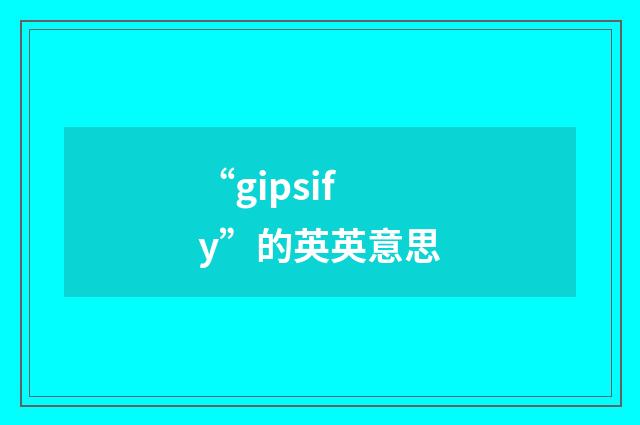 “gipsify”的英英意思