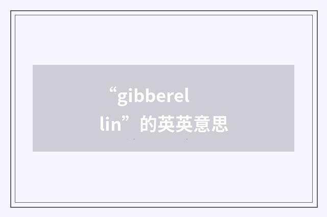 “gibberellin”的英英意思