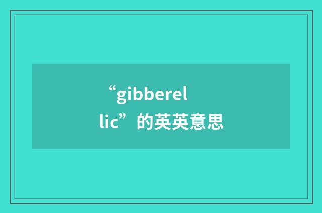 “gibberellic”的英英意思