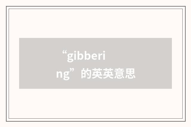 “gibbering”的英英意思