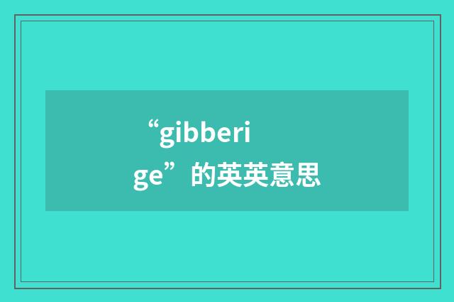 “gibberige”的英英意思