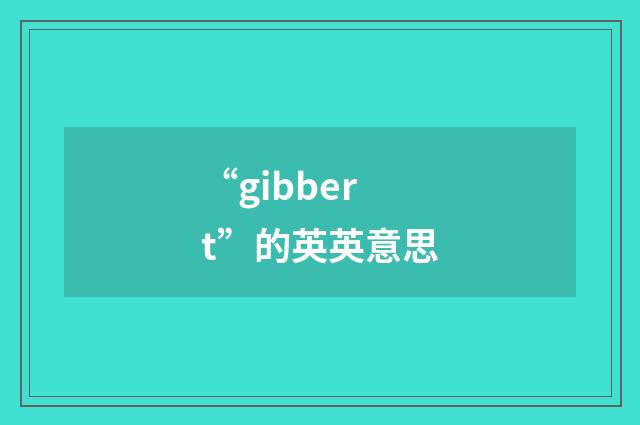 “gibbert”的英英意思