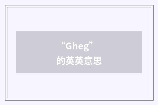 “Gheg”的英英意思