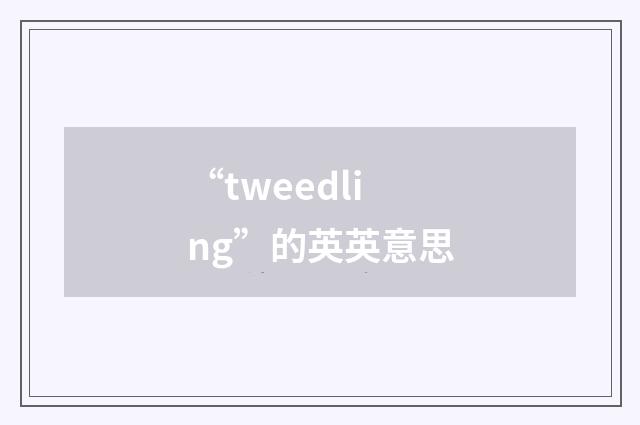 “tweedling”的英英意思