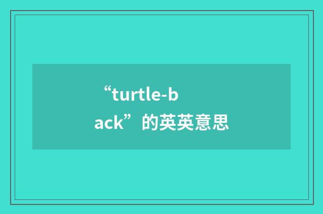 “turtle-back”的英英意思