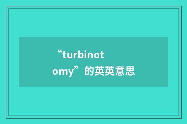 “turbinotomy”的英英意思