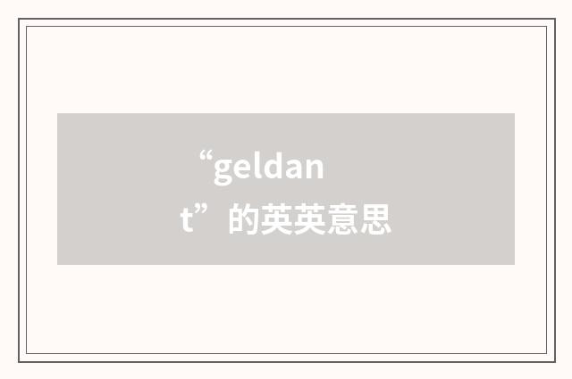 “geldant”的英英意思