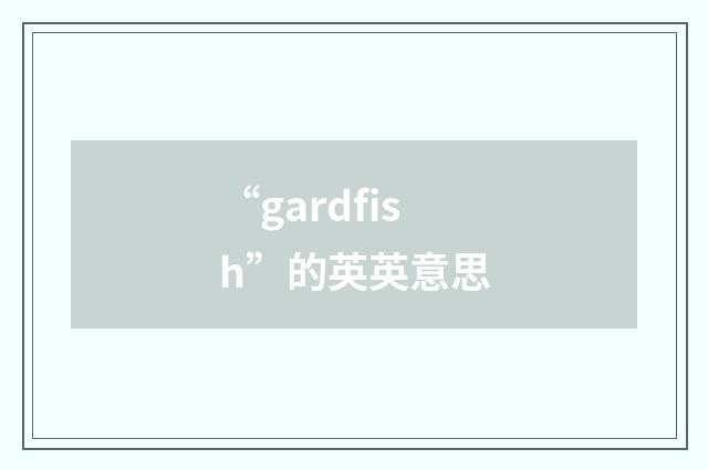“gardfish”的英英意思