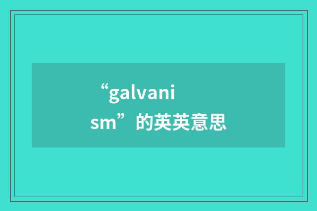 “galvanism”的英英意思