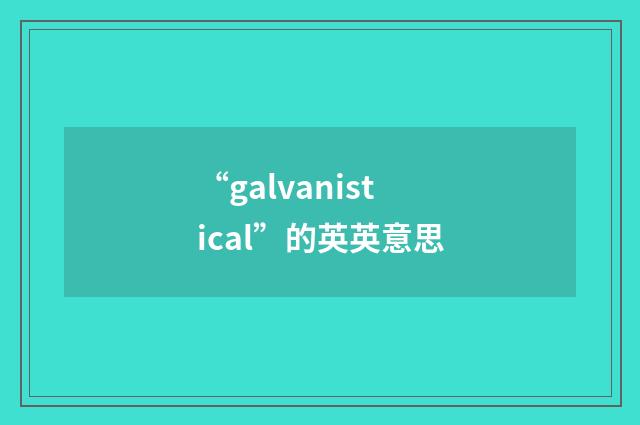 “galvanistical”的英英意思