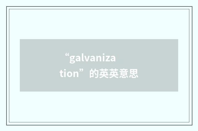 “galvanization”的英英意思