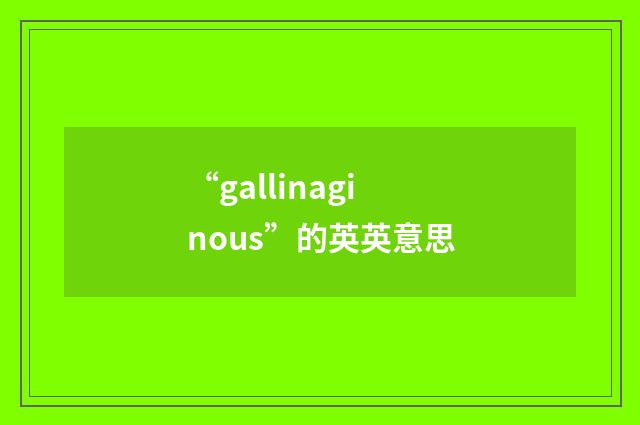 “gallinaginous”的英英意思