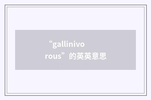 “gallinivorous”的英英意思