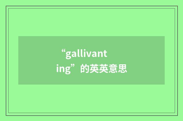 “gallivanting”的英英意思