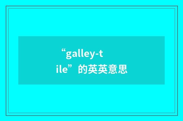 “galley-tile”的英英意思