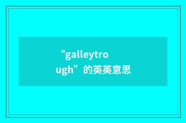“galleytrough”的英英意思