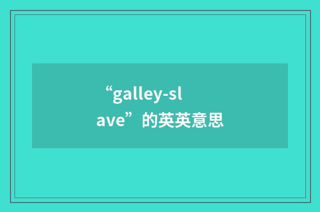 “galley-slave”的英英意思