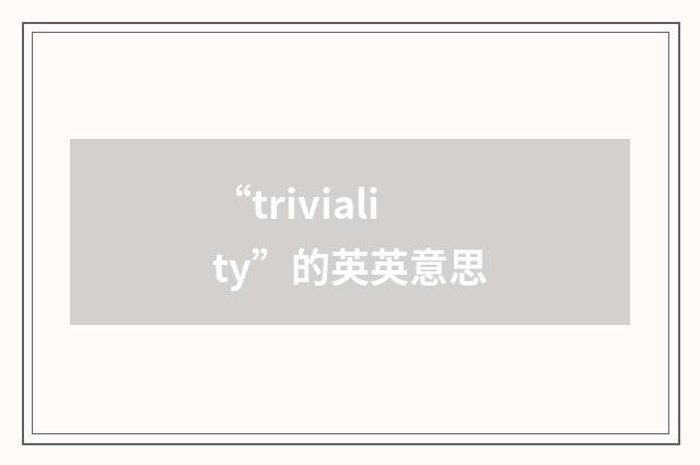 “triviality”的英英意思