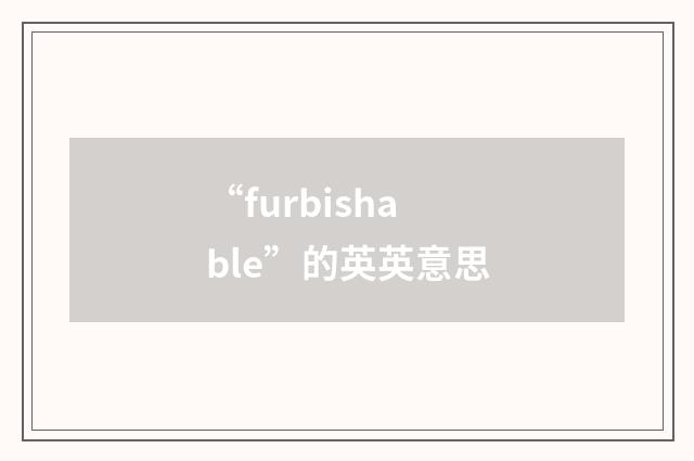 “furbishable”的英英意思