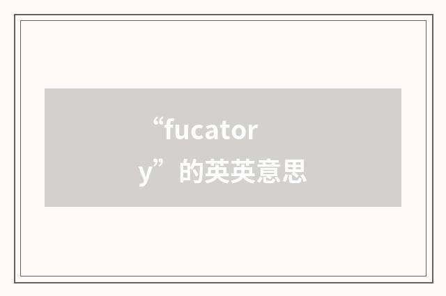 “fucatory”的英英意思