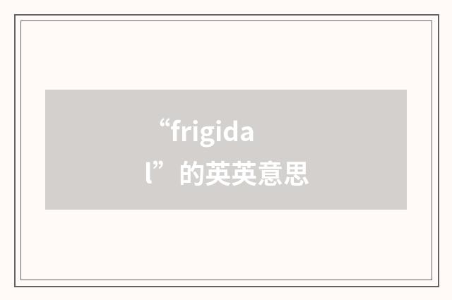“frigidal”的英英意思