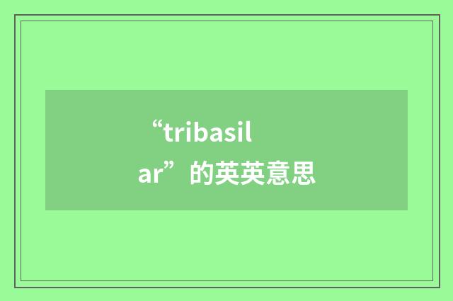 “tribasilar”的英英意思