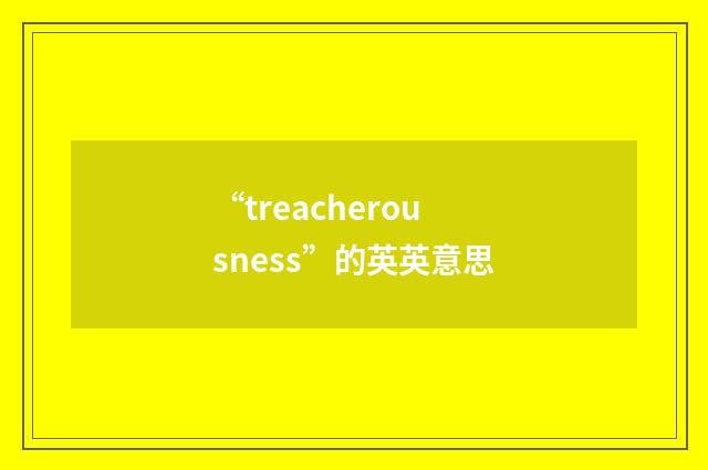 “treacherousness”的英英意思