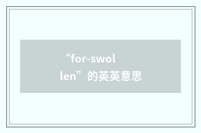 “for-swollen”的英英意思