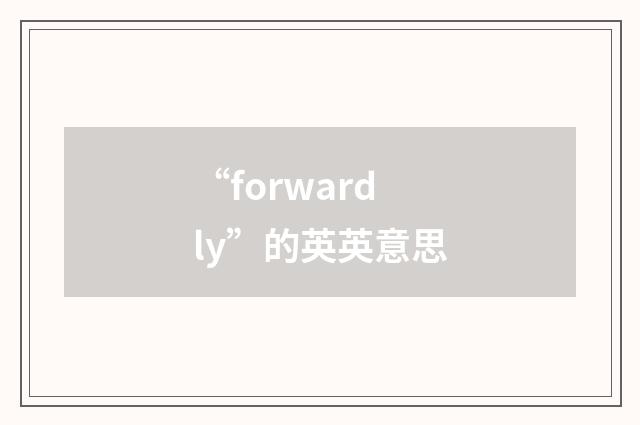 “forwardly”的英英意思