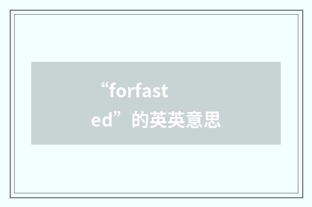 “forfasted”的英英意思