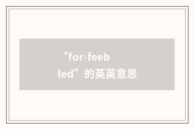 “for-feebled”的英英意思