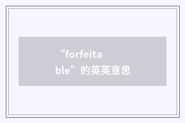 “forfeitable”的英英意思