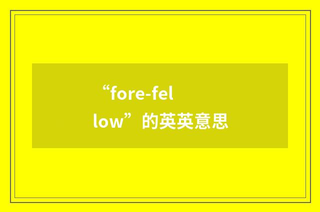 “fore-fellow”的英英意思