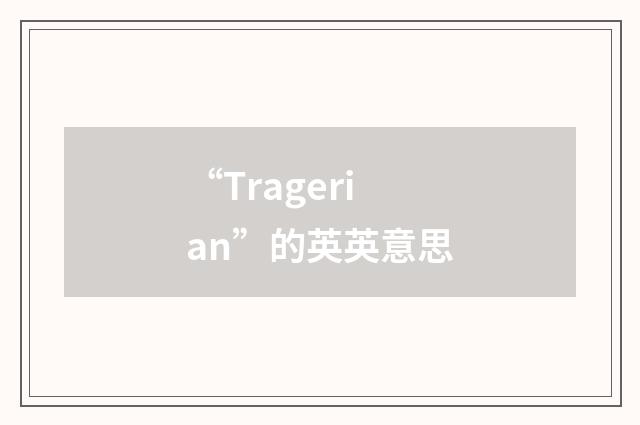 “Tragerian”的英英意思
