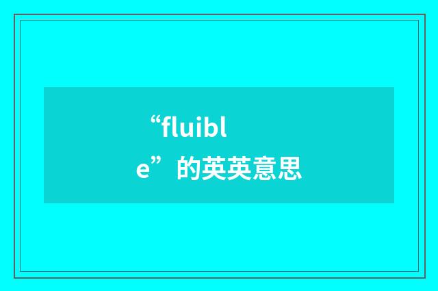 “fluible”的英英意思
