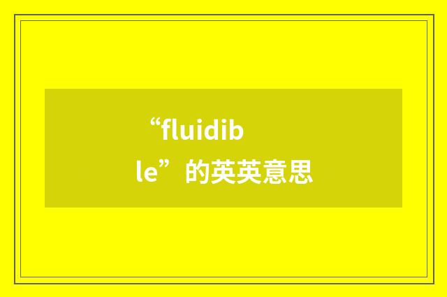 “fluidible”的英英意思
