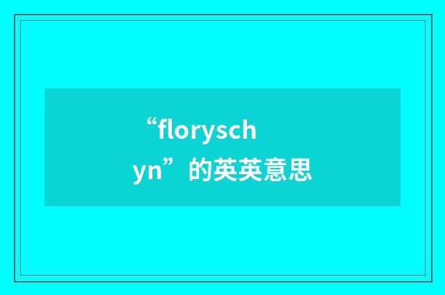 “floryschyn”的英英意思