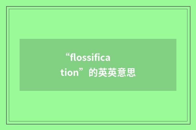 “flossification”的英英意思