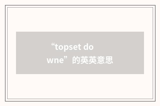“topset downe”的英英意思