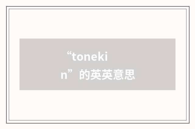 “tonekin”的英英意思