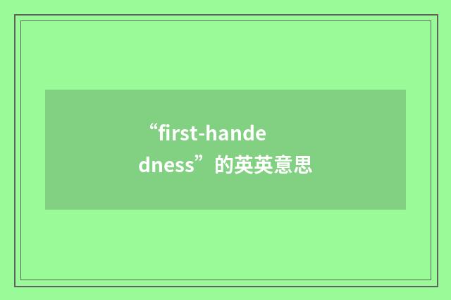 “first-handedness”的英英意思