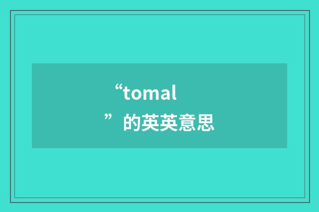 “tomal”的英英意思