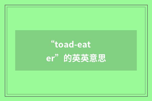“toad-eater”的英英意思