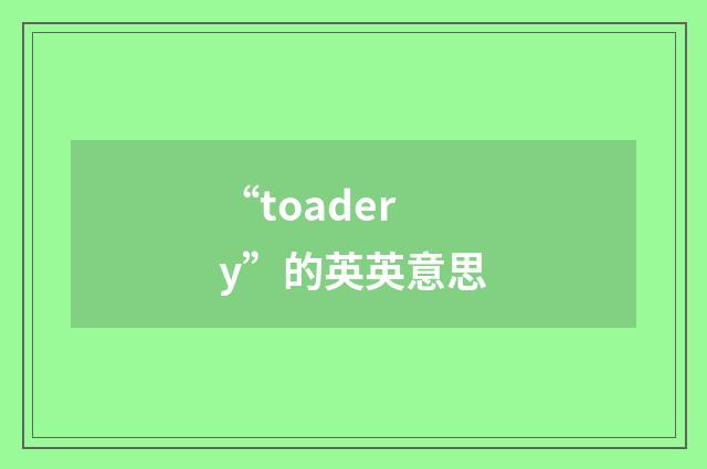 “toadery”的英英意思