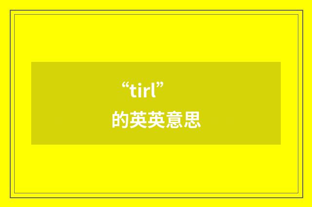 “tirl”的英英意思