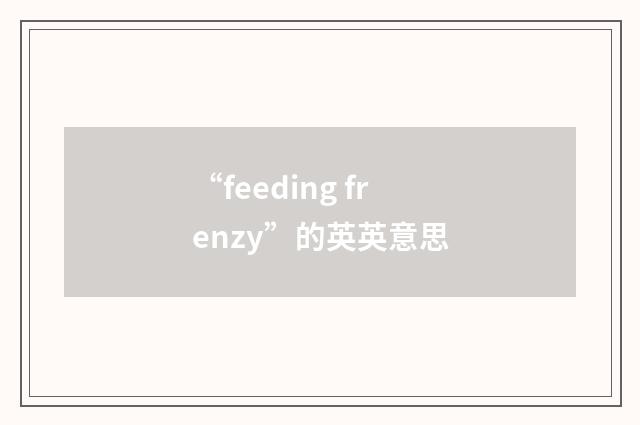 “feeding frenzy”的英英意思