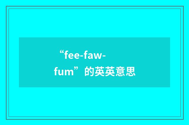 “fee-faw-fum”的英英意思